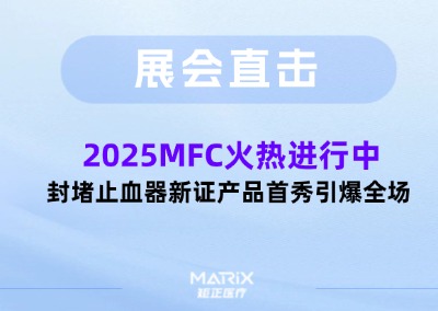 展会直击 | 2025MFC 火热进行中,封堵止血器新证产品首秀引爆全场！