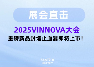 展会直击 | 矩正医疗受邀出席2025VINNOVA大会，重磅新品封堵止血器即将上市！